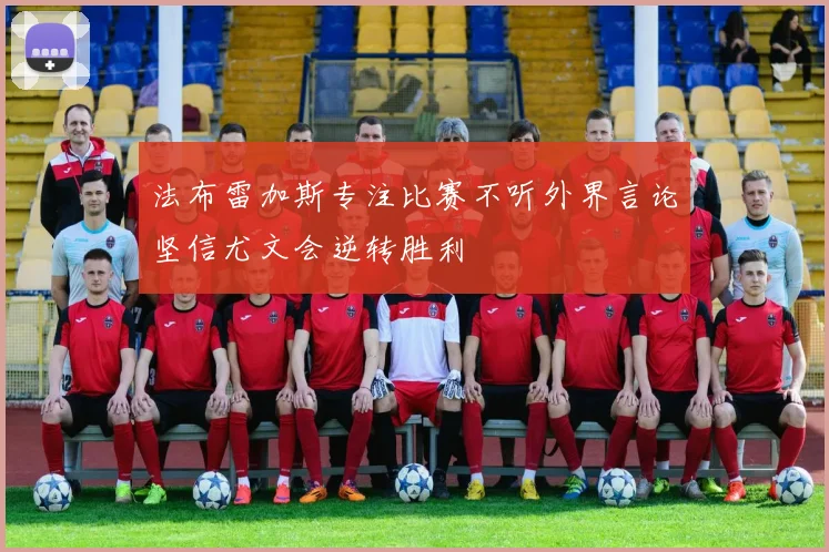法布雷加斯专注比赛不听外界言论坚信尤文会逆转胜利