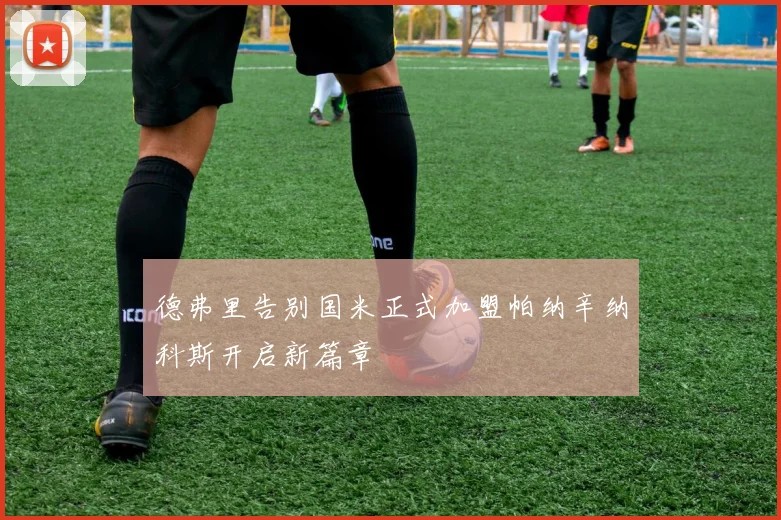 德弗里告别国米正式加盟帕纳辛纳科斯开启新篇章