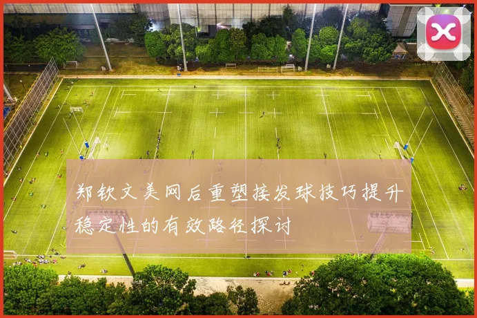 郑钦文美网后重塑接发球技巧提升稳定性的有效路径探讨