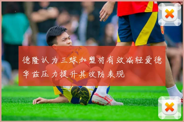 德隆认为三球加盟将有效减轻爱德华兹压力提升其攻防表现