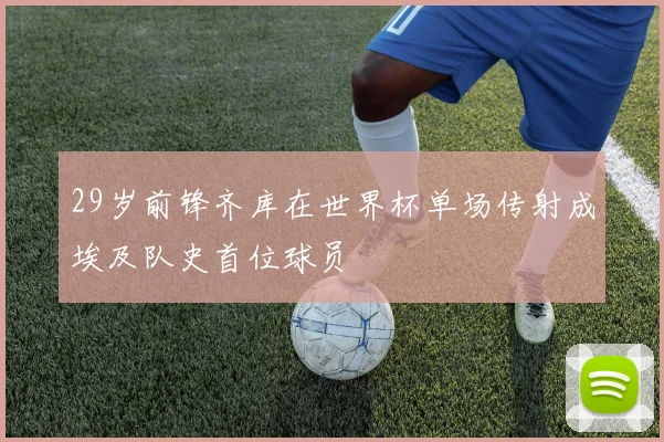 29岁前锋齐库在世界杯单场传射成埃及队史首位球员