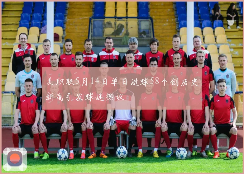 美职联5月14日单日进球58个创历史新高引发球迷热议