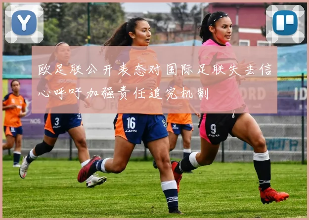 欧足联公开表态对国际足联失去信心呼吁加强责任追究机制