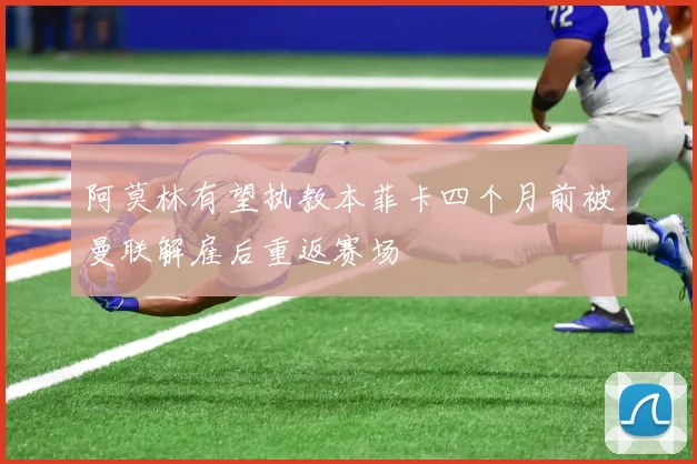 阿莫林有望执教本菲卡四个月前被曼联解雇后重返赛场