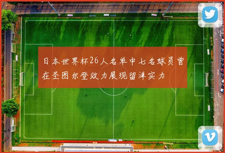 日本世界杯26人名单中七名球员曾在圣图尔登效力展现留洋实力